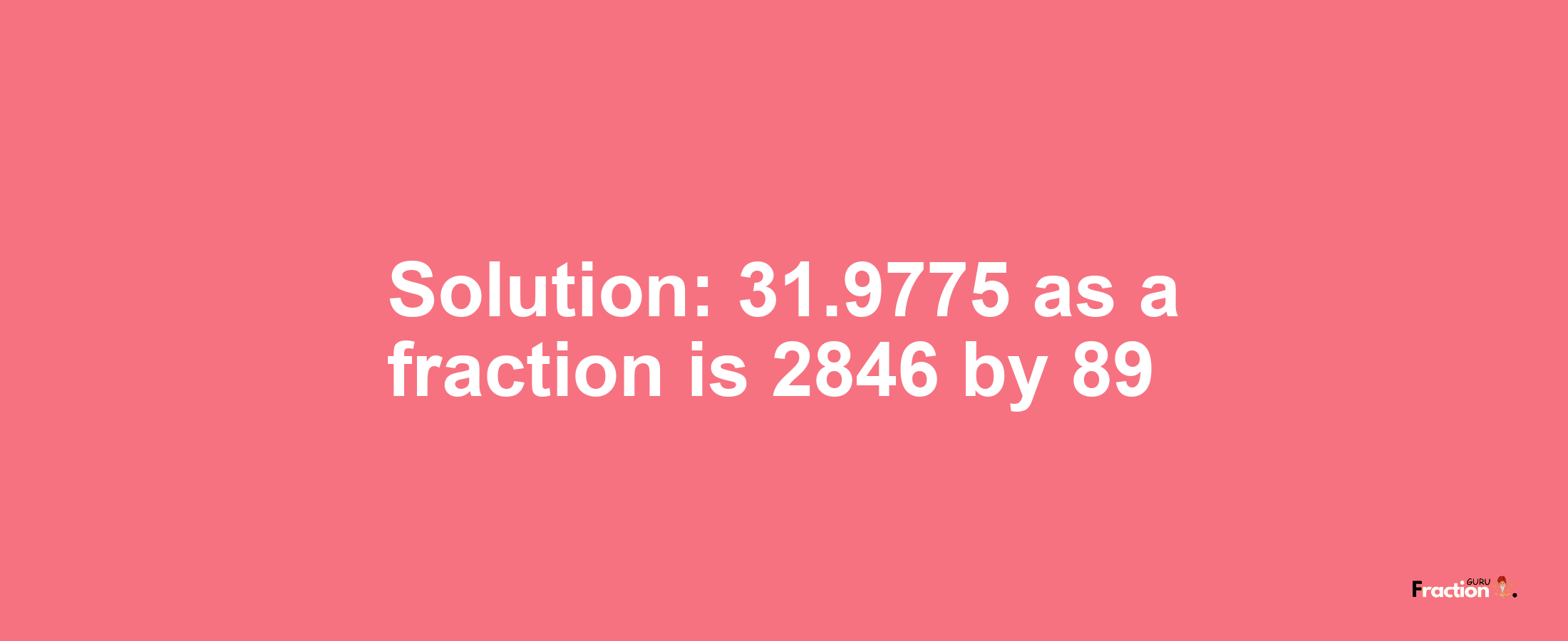 Solution:31.9775 as a fraction is 2846/89